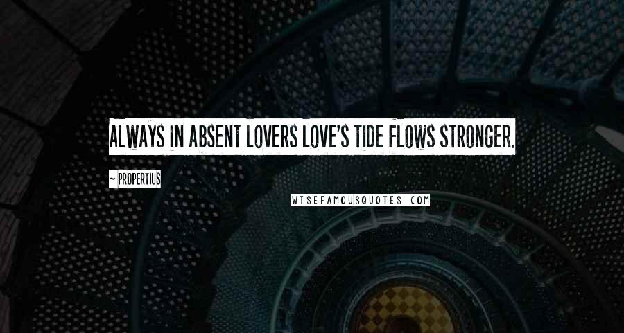 Propertius quotes: Always in absent lovers love's tide flows stronger.