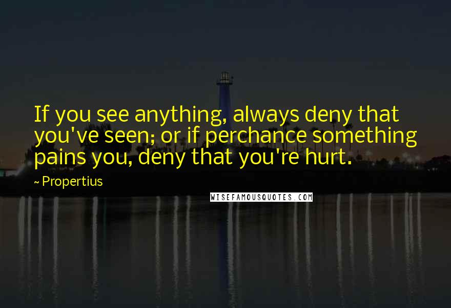 Propertius quotes: If you see anything, always deny that you've seen; or if perchance something pains you, deny that you're hurt. Propertius quotes: If you see anything, always deny that you've seen; or if perchance something pains you, deny that you're hurt.