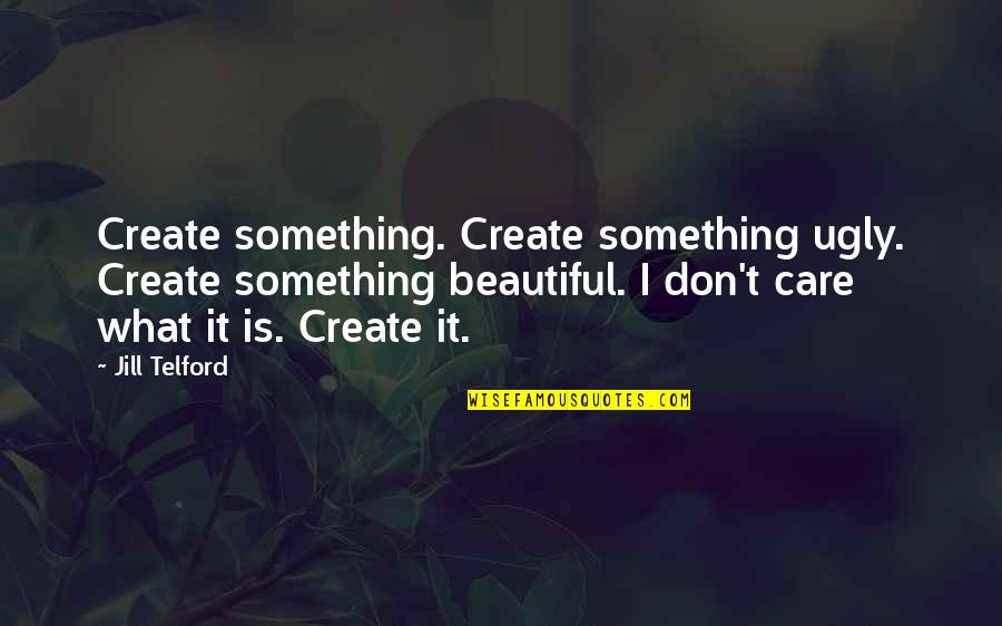 Property Investor Quotes By Jill Telford: Create something. Create something ugly. Create something beautiful. Property Investor Quotes By Jill Telford: Create something. Create something ugly. Create something beautiful.