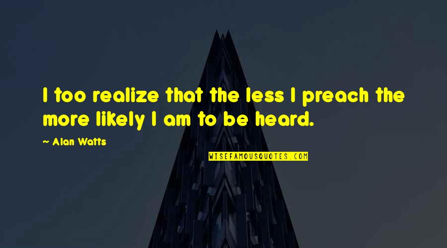 Property Management Inspirational Quotes By Alan Watts: I too realize that the less I preach