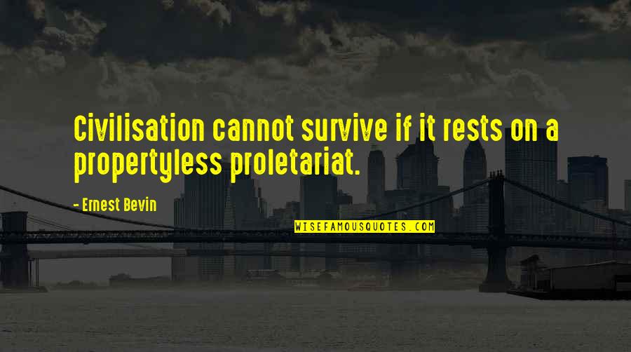 Propertyless Quotes By Ernest Bevin: Civilisation cannot survive if it rests on a