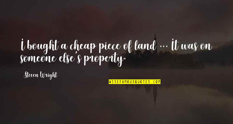 Property's Quotes By Steven Wright: I bought a cheap piece of land ...