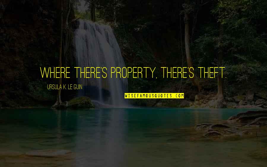 Property's Quotes By Ursula K. Le Guin: Where there's property, there's theft.