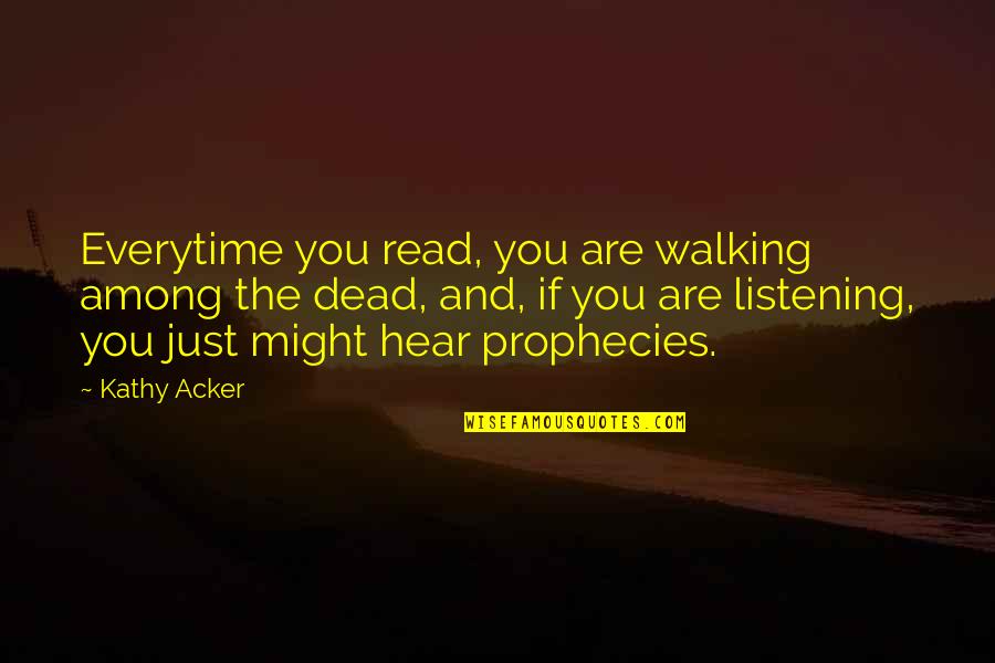 Prophecies Quotes By Kathy Acker: Everytime you read, you are walking among the Prophecies Quotes By Kathy Acker: Everytime you read, you are walking among the