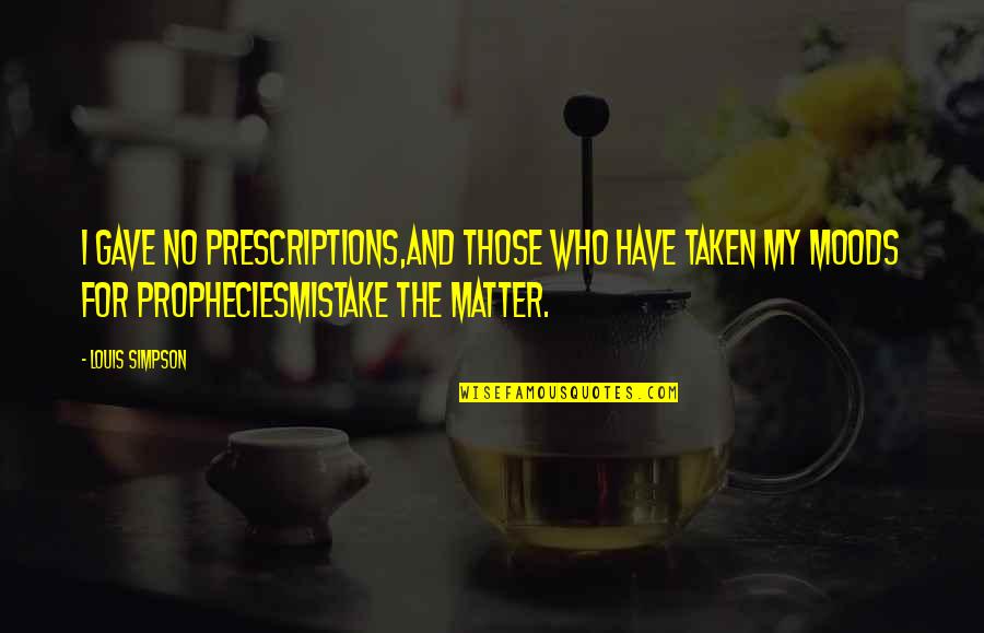 Prophecies Quotes By Louis Simpson: I gave no prescriptions,And those who have taken Prophecies Quotes By Louis Simpson: I gave no prescriptions,And those who have taken