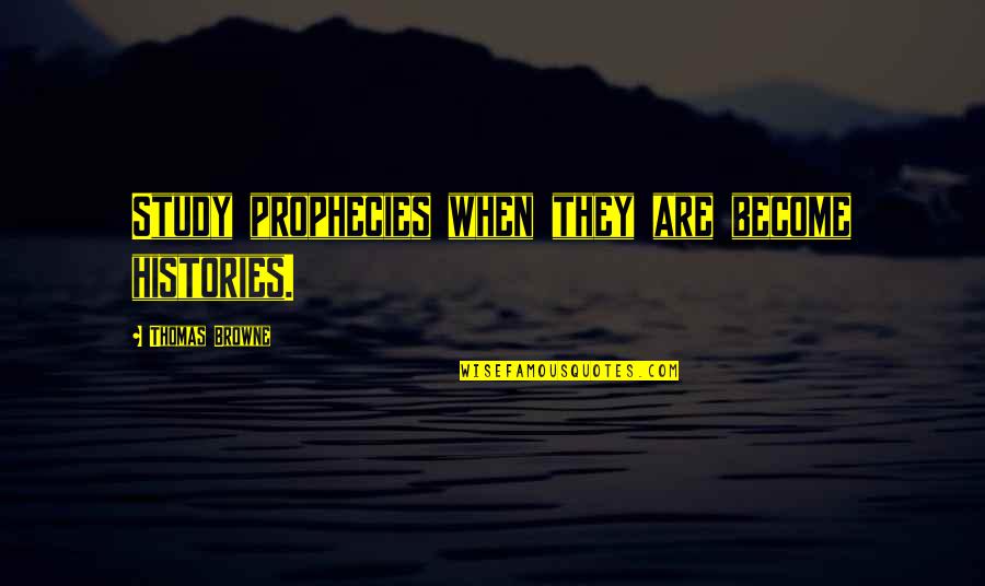 Prophecies Quotes By Thomas Browne: Study prophecies when they are become histories. Prophecies Quotes By Thomas Browne: Study prophecies when they are become histories.