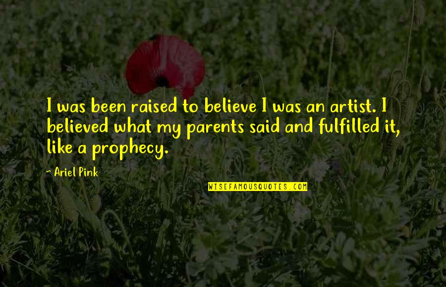 Prophecy Fulfilled Quotes By Ariel Pink: I was been raised to believe I was Prophecy Fulfilled Quotes By Ariel Pink: I was been raised to believe I was
