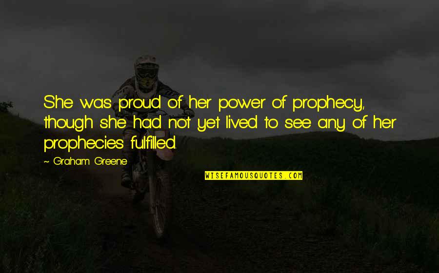 Prophecy Fulfilled Quotes By Graham Greene: She was proud of her power of prophecy, Prophecy Fulfilled Quotes By Graham Greene: She was proud of her power of prophecy,