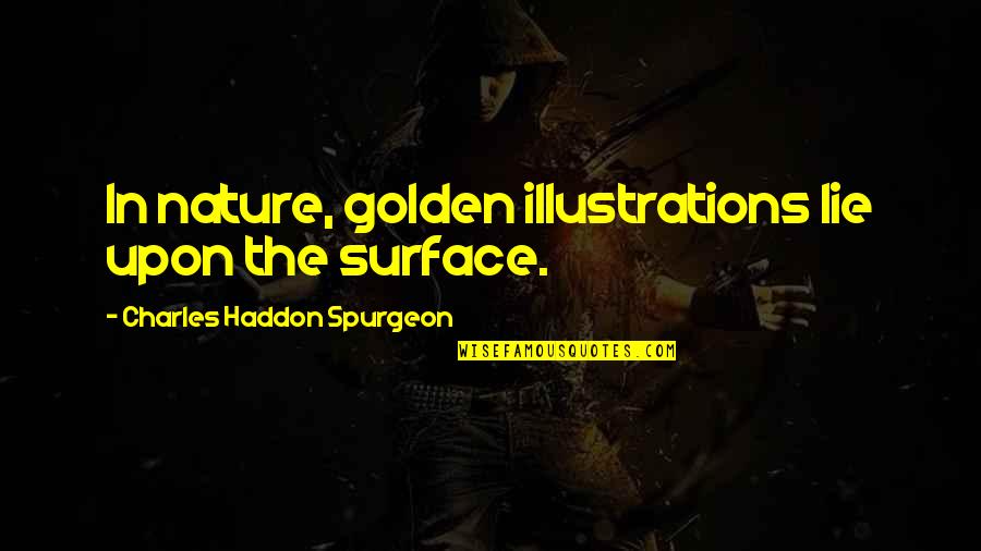 Prophecy7 Quotes By Charles Haddon Spurgeon: In nature, golden illustrations lie upon the surface. Prophecy7 Quotes By Charles Haddon Spurgeon: In nature, golden illustrations lie upon the surface.