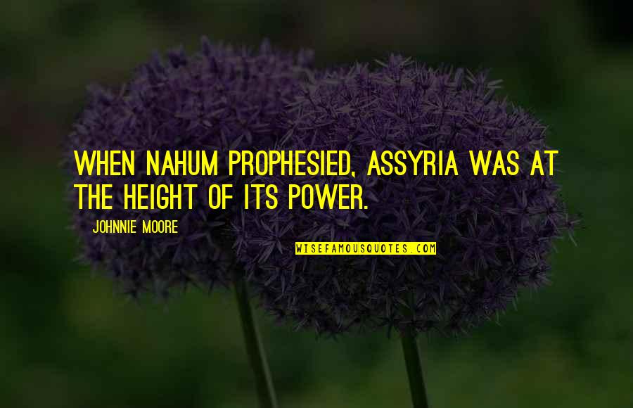 Prophesied Quotes By Johnnie Moore: When Nahum prophesied, Assyria was at the height