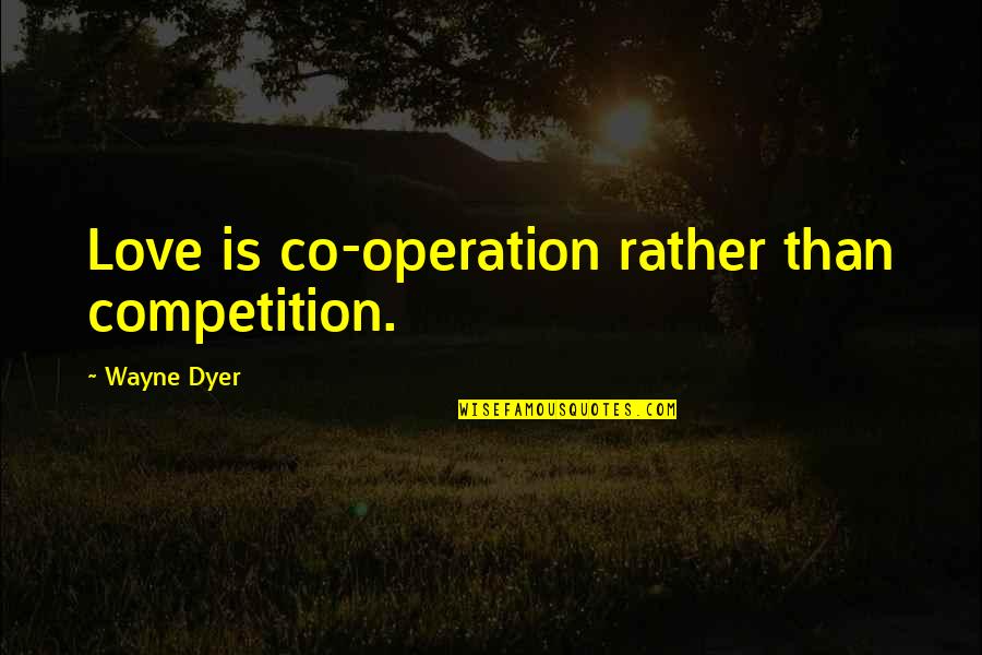 Prophesied Quotes By Wayne Dyer: Love is co-operation rather than competition.