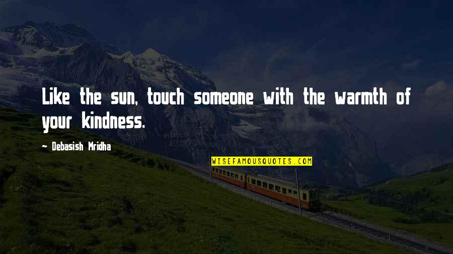 Prophesize Quotes By Debasish Mridha: Like the sun, touch someone with the warmth