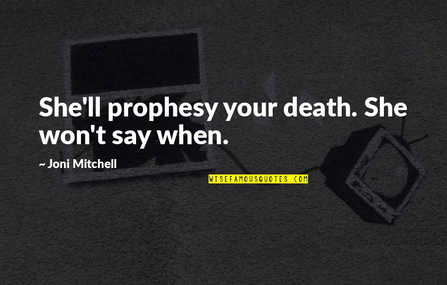 Prophesy Quotes By Joni Mitchell: She'll prophesy your death. She won't say when. Prophesy Quotes By Joni Mitchell: She'll prophesy your death. She won't say when.