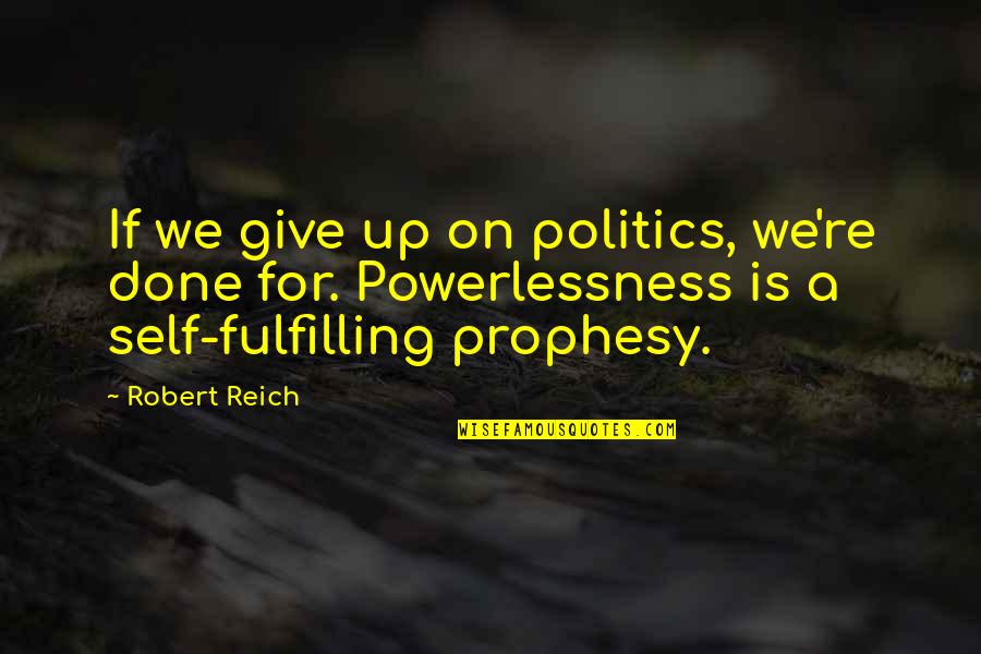 Prophesy Quotes By Robert Reich: If we give up on politics, we're done
