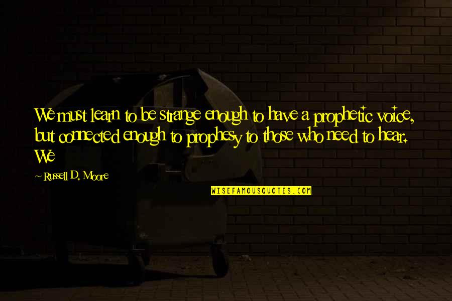 Prophesy Quotes By Russell D. Moore: We must learn to be strange enough to Prophesy Quotes By Russell D. Moore: We must learn to be strange enough to
