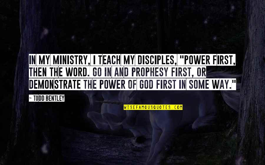 Prophesy Quotes By Todd Bentley: In my ministry, I teach my disciples, "Power Prophesy Quotes By Todd Bentley: In my ministry, I teach my disciples, "Power