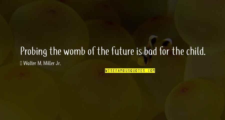 Prophesy Quotes By Walter M. Miller Jr.: Probing the womb of the future is bad Prophesy Quotes By Walter M. Miller Jr.: Probing the womb of the future is bad