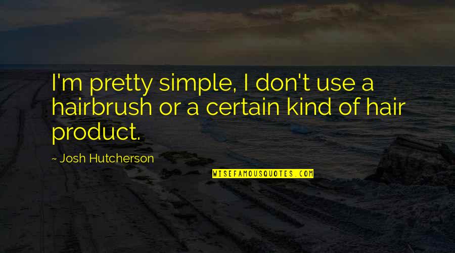 Prophet Isaiah Famous Quotes By Josh Hutcherson: I'm pretty simple, I don't use a hairbrush