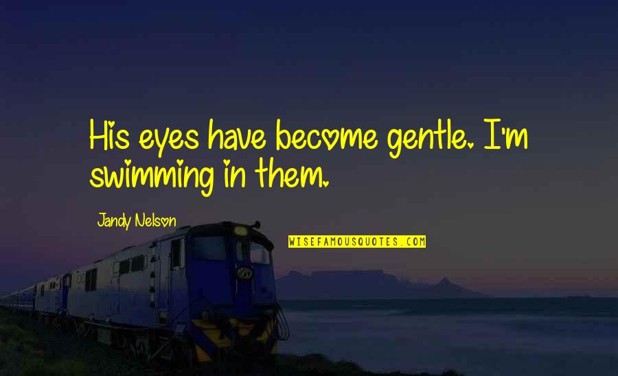 Prophet Muhammad Love Quotes By Jandy Nelson: His eyes have become gentle. I'm swimming in Prophet Muhammad Love Quotes By Jandy Nelson: His eyes have become gentle. I'm swimming in