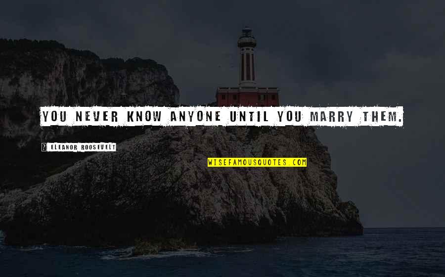 Prophet Muhammad Quotes Quotes By Eleanor Roosevelt: You never know anyone until you marry them.