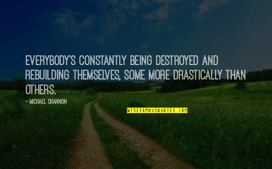 Prophet Muhammad Quotes Quotes By Michael Shannon: Everybody's constantly being destroyed and rebuilding themselves, some