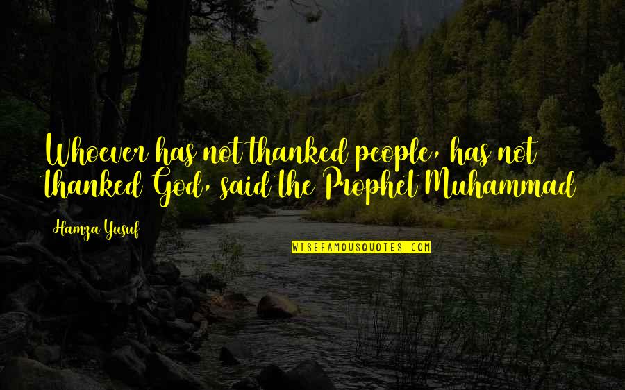 Prophet Muhammad Said Quotes By Hamza Yusuf: Whoever has not thanked people, has not thanked