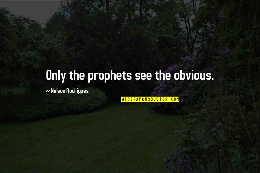 Prophet Nelson Quotes By Nelson Rodrigues: Only the prophets see the obvious.