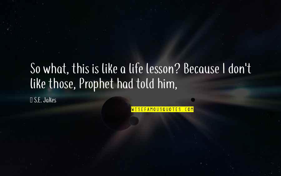 Prophet S.a.w Quotes By S.E. Jakes: So what, this is like a life lesson?