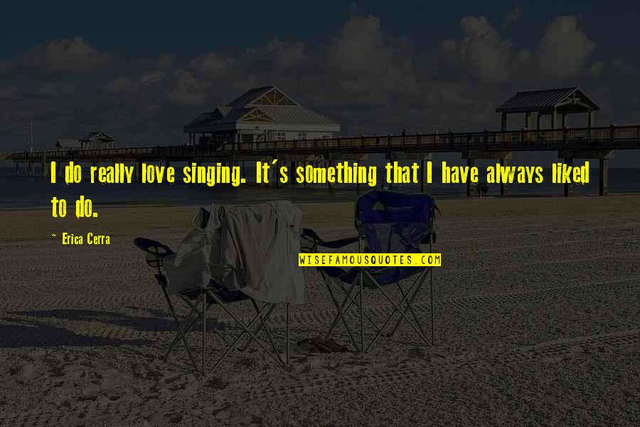 Propheter Home Quotes By Erica Cerra: I do really love singing. It's something that