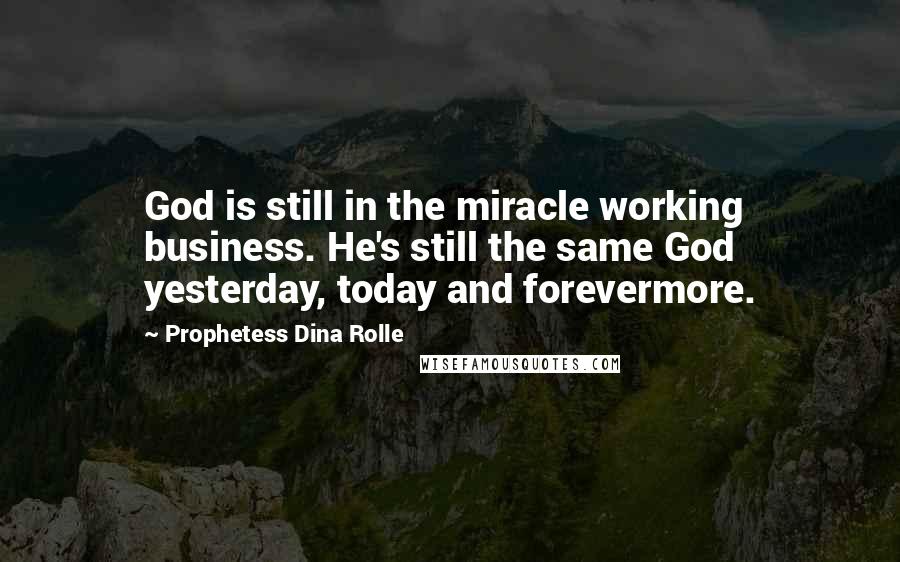 Prophetess Dina Rolle quotes: God is still in the miracle working business. He's still the same God yesterday, today and forevermore.