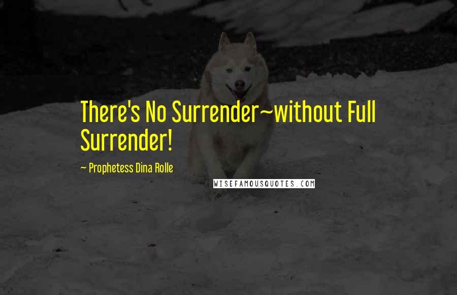 Prophetess Dina Rolle quotes: There's No Surrender~without Full Surrender!