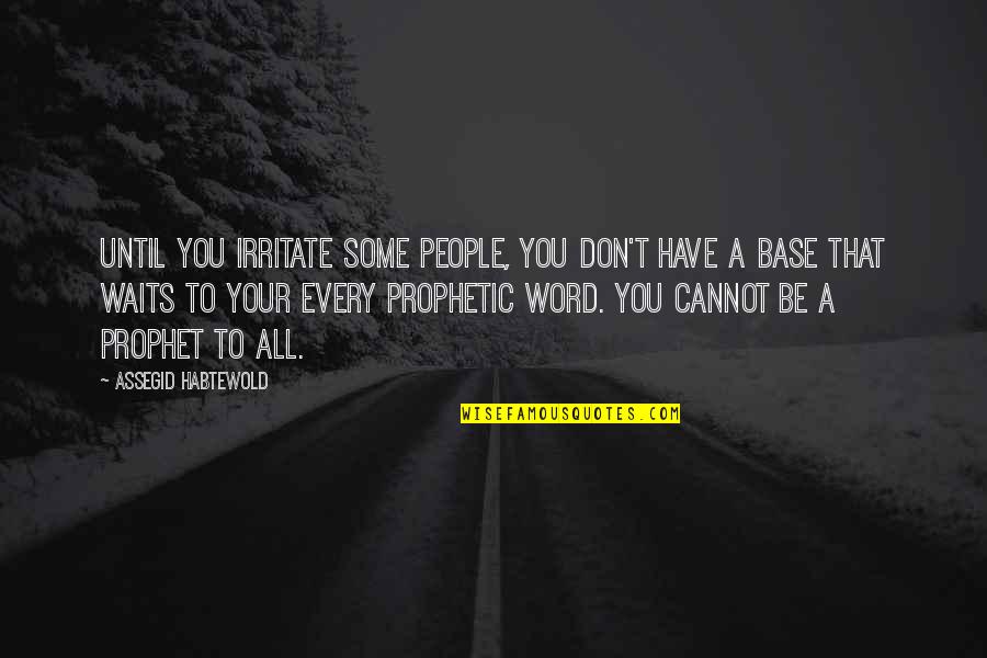 Prophetic Quotes By Assegid Habtewold: Until you irritate some people, you don't have