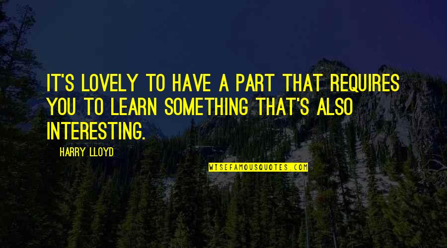 Prophetic Sayings Quotes By Harry Lloyd: It's lovely to have a part that requires Prophetic Sayings Quotes By Harry Lloyd: It's lovely to have a part that requires
