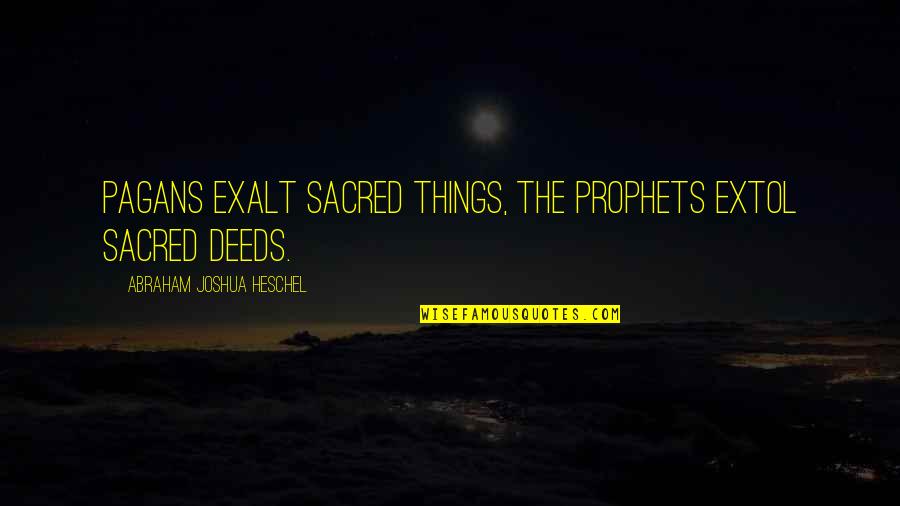 Prophets Quotes By Abraham Joshua Heschel: Pagans exalt sacred things, the Prophets extol sacred