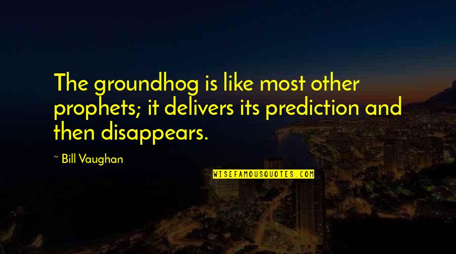 Prophets Quotes By Bill Vaughan: The groundhog is like most other prophets; it Prophets Quotes By Bill Vaughan: The groundhog is like most other prophets; it