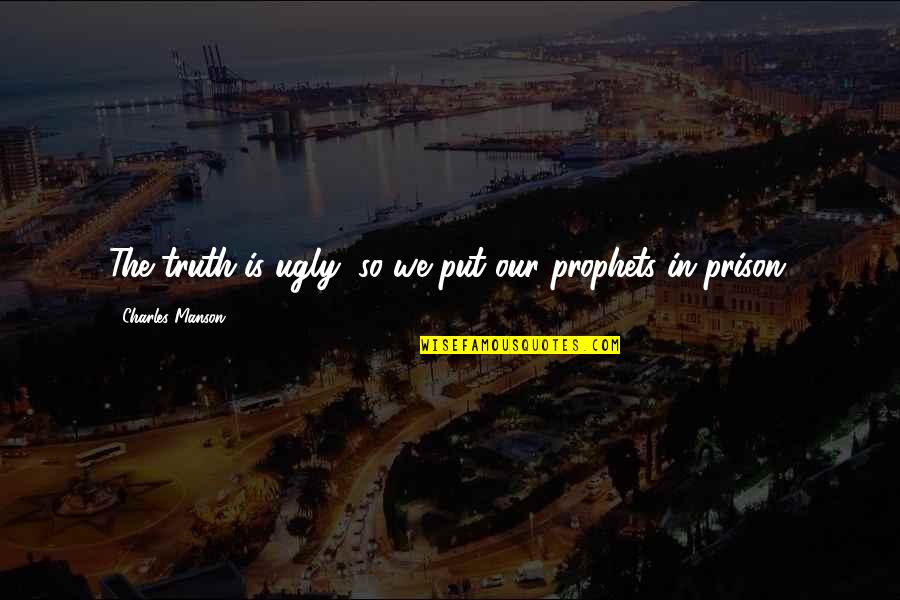 Prophets Quotes By Charles Manson: The truth is ugly, so we put our Prophets Quotes By Charles Manson: The truth is ugly, so we put our