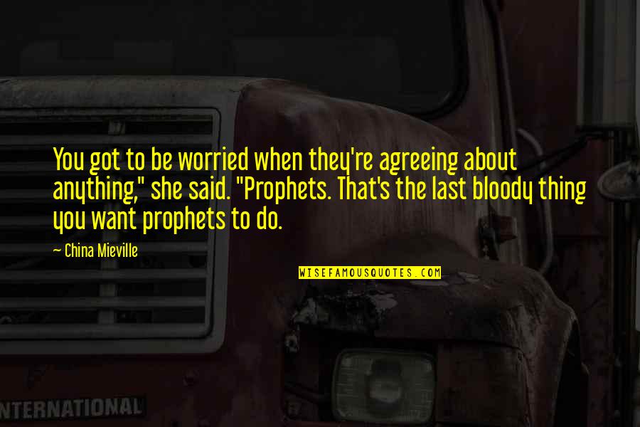 Prophets Quotes By China Mieville: You got to be worried when they're agreeing Prophets Quotes By China Mieville: You got to be worried when they're agreeing