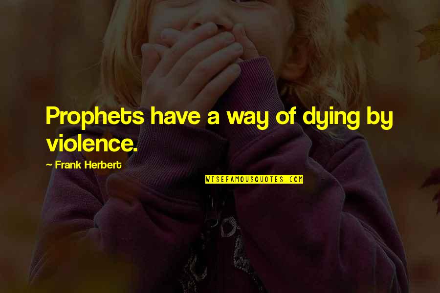 Prophets Quotes By Frank Herbert: Prophets have a way of dying by violence. Prophets Quotes By Frank Herbert: Prophets have a way of dying by violence.