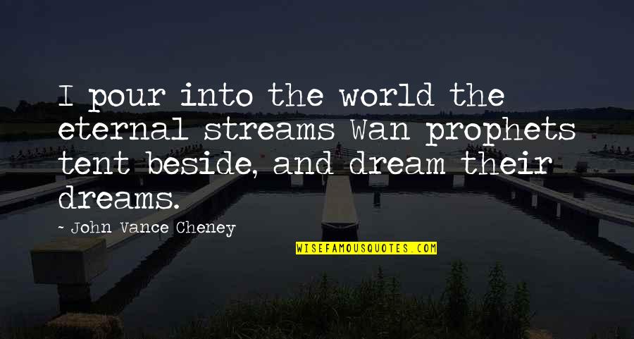 Prophets Quotes By John Vance Cheney: I pour into the world the eternal streams Prophets Quotes By John Vance Cheney: I pour into the world the eternal streams