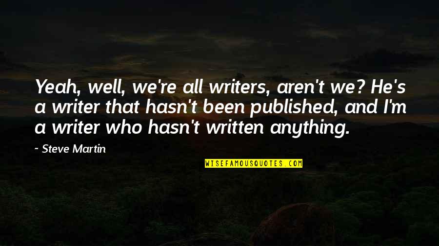 Propiating Quotes By Steve Martin: Yeah, well, we're all writers, aren't we? He's