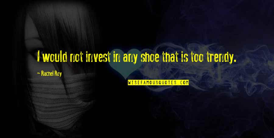 Propicio En Quotes By Rachel Roy: I would not invest in any shoe that