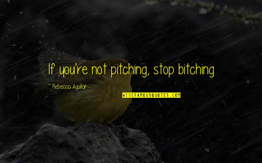 Propiedades Fisicas Quotes By Rebecca Aguilar: If you're not pitching, stop bitching Propiedades Fisicas Quotes By Rebecca Aguilar: If you're not pitching, stop bitching