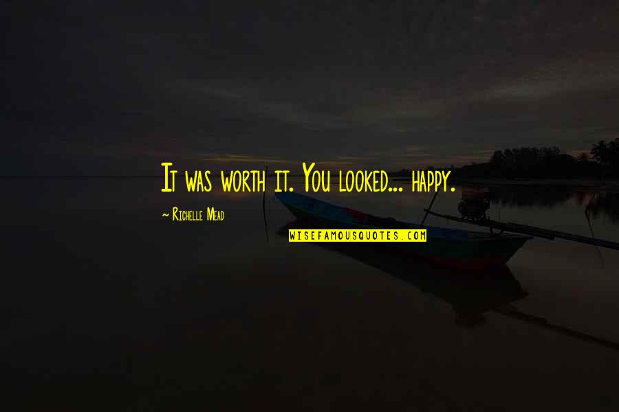Propiedades Quimicas Quotes By Richelle Mead: It was worth it. You looked... happy.