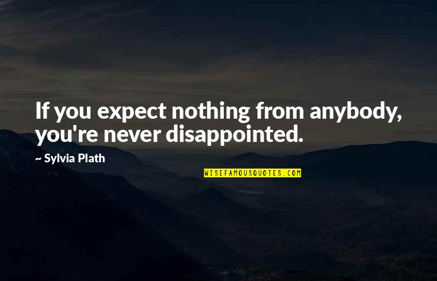 Propietarios K Quotes By Sylvia Plath: If you expect nothing from anybody, you're never