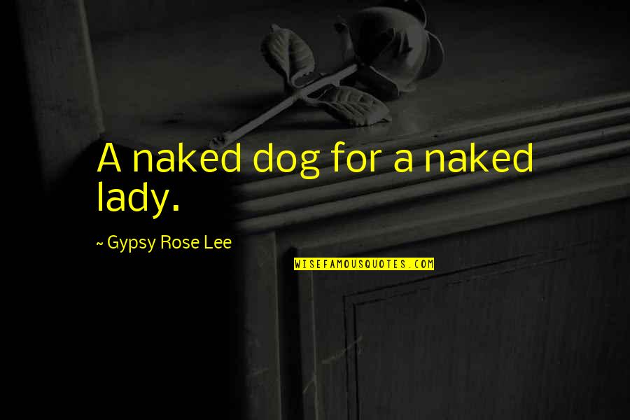 Propine Eye Quotes By Gypsy Rose Lee: A naked dog for a naked lady. Propine Eye Quotes By Gypsy Rose Lee: A naked dog for a naked lady.