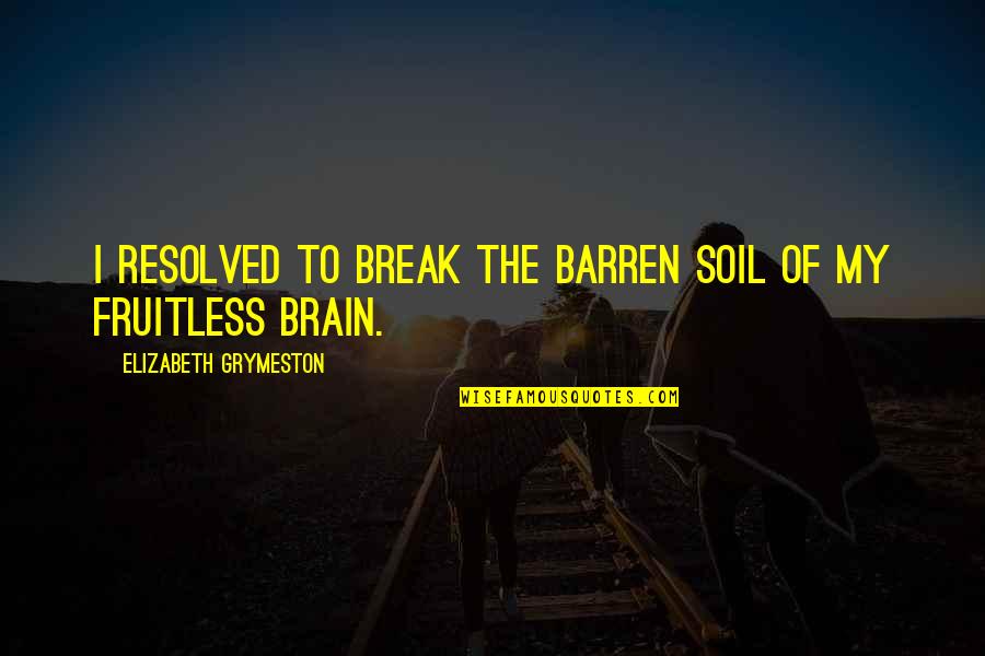 Propinquity's Quotes By Elizabeth Grymeston: I resolved to break the barren soil of