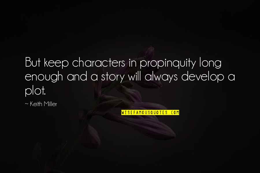 Propinquity's Quotes By Keith Miller: But keep characters in propinquity long enough and