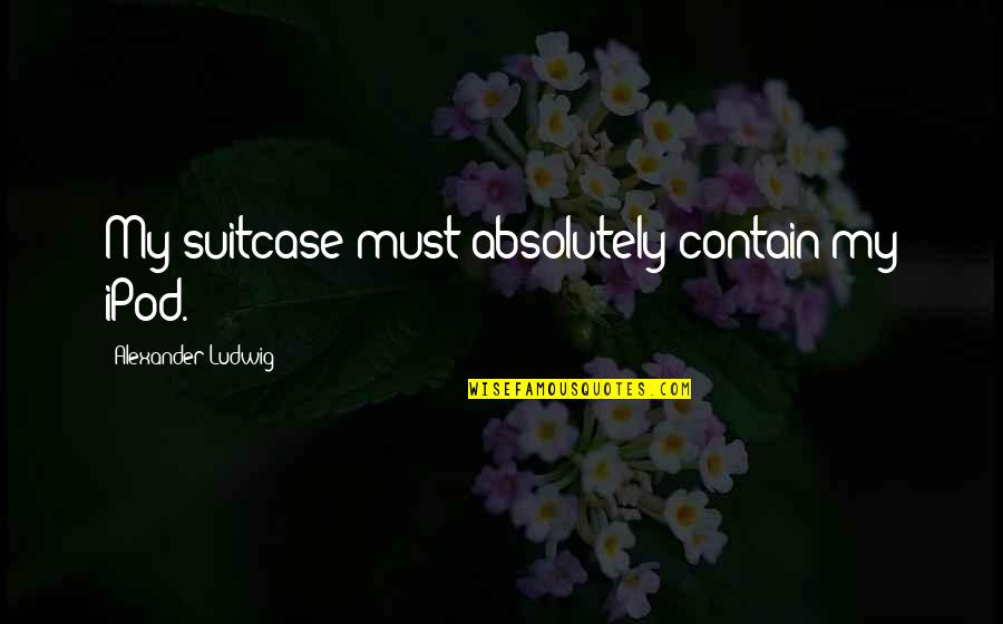 Propios Spanish Quotes By Alexander Ludwig: My suitcase must absolutely contain my iPod. Propios Spanish Quotes By Alexander Ludwig: My suitcase must absolutely contain my iPod.