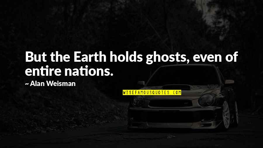 Propitiated Quotes By Alan Weisman: But the Earth holds ghosts, even of entire