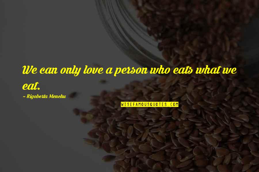 Propitiatingly Define Quotes By Rigoberta Menchu: We can only love a person who eats